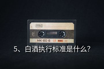 5、白酒執(zhí)行標(biāo)準(zhǔn)是什么？