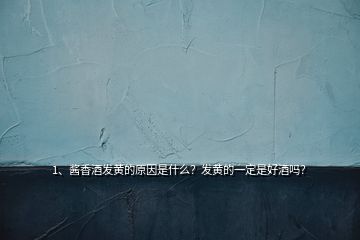 1、醬香酒發(fā)黃的原因是什么？發(fā)黃的一定是好酒嗎？