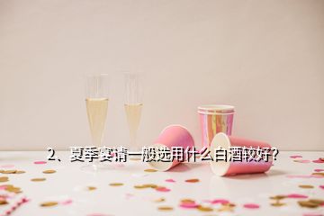 2、夏季宴請一般選用什么白酒較好？