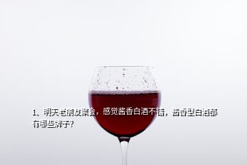 1、明天老朋友聚會(huì)，感覺醬香白酒不錯(cuò)，醬香型白酒都有哪些牌子？