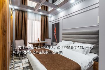 1、為什么現(xiàn)在有些中老年人，即使經(jīng)濟條件不錯，也愛喝散白酒呢？怎么鑒別散白酒好壞？