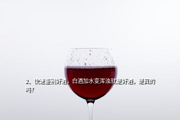 2、快速鑒別好酒，白酒加水變渾濁就是好酒，是真的嗎？