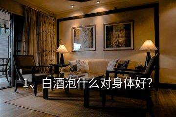 1、白酒泡什么對身體好？