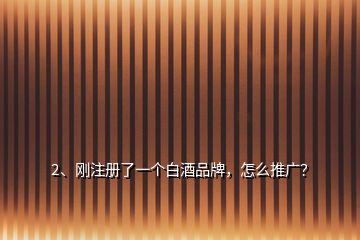2、剛注冊了一個白酒品牌，怎么推廣？