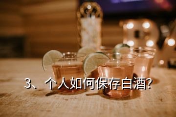 3、個人如何保存白酒？