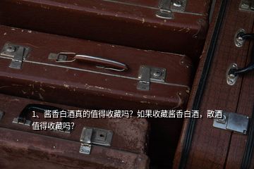 1、醬香白酒真的值得收藏嗎？如果收藏醬香白酒，散酒值得收藏嗎？