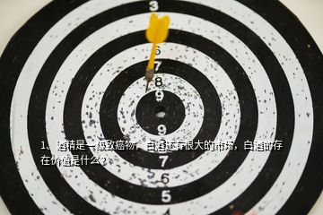 1、酒精是一級(jí)致癌物，白酒還有很大的市場(chǎng)，白酒的存在價(jià)值是什么？