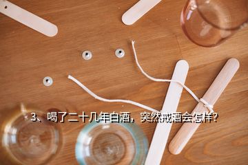 3、喝了二十幾年白酒，突然戒酒會怎樣？