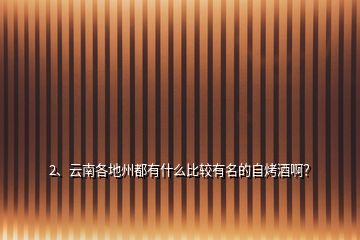 2、云南各地州都有什么比較有名的自烤酒?。?></p><p>感謝邀請(qǐng)，更感謝樓主的提問(wèn)。樓主您好，非常愉快解答你的問(wèn)題和提問(wèn)，我來(lái)談?wù)勎业挠^點(diǎn)吧，因?yàn)閷?duì)此類問(wèn)題有很多的研究，針對(duì)這個(gè)回答，發(fā)表一下我的看法：玉林泉酒，小曲清香型白酒，產(chǎn)于云南省玉溪市峨山彝族自治縣，以緬甸白高粱、富含多種礦物質(zhì)和微量元素玉林泉水為原料，采用小曲小罐發(fā)酵、木甄蒸餾、掐頭去尾的傳統(tǒng)而又獨(dú)特的釀酒技術(shù)（異于川派小曲清香酒），堅(jiān)持純糧釀造，以其綿、甜、凈、爽的獨(dú)特風(fēng)格及個(gè)性魅力，獲得了廣大消費(fèi)者的喜愛(ài)，</p><p>玉林泉酒是云南省小曲清香型白酒的典型代表，獲得“云南著名商標(biāo)”，連續(xù)8屆蟬聯(lián)“云南省消費(fèi)者喜愛(ài)商品”，產(chǎn)品質(zhì)量譽(yù)滿云南。在以上的分享關(guān)于這個(gè)問(wèn)題的解答都是個(gè)人的意見(jiàn)與建議，我希望我分享的這個(gè)問(wèn)題的解答能夠幫助到大家，在這里同時(shí)也希望大家能夠喜歡我的分享，大家如果有更好的關(guān)于這個(gè)問(wèn)題的解答，還望分享評(píng)論出來(lái)共同討論這話題。</p><h2>3、云南有哪些特色的酒？</h2><p>大理啤酒，由風(fēng)花雪月啤酒云南大理啤酒股份有限公司生產(chǎn)，細(xì)細(xì)的品味，極致的<a href=
