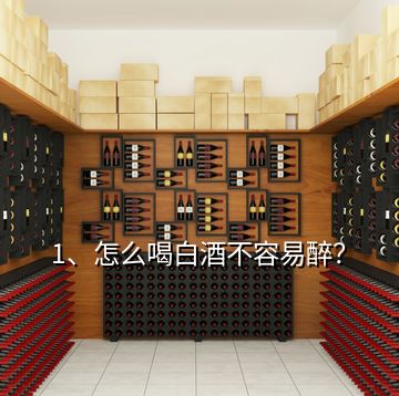 1、怎么喝白酒不容易醉？