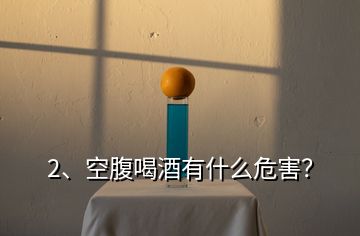 2、空腹喝酒有什么危害？