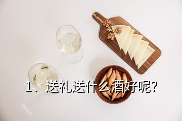 1、送禮送什么酒好呢？