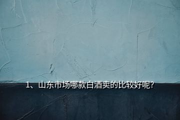 1、山東市場哪款白酒賣的比較好呢？