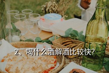 2、喝什么酒解酒比較快？