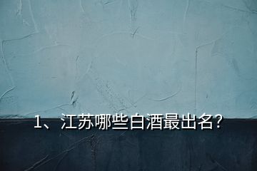 1、江蘇哪些白酒最出名？