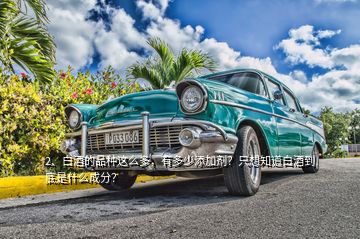 2、白酒的品種這么多，有多少添加劑？只想知道白酒到底是什么成分？