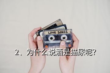 2、為什么說酒是貓尿呢？