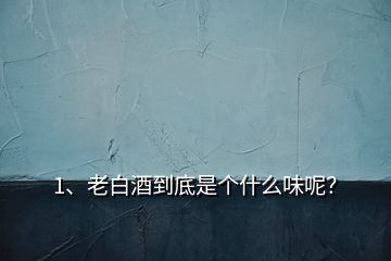 1、老白酒到底是個(gè)什么味呢？