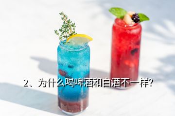 2、為什么喝啤酒和白酒不一樣？
