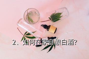 2、如何在家自釀白酒？