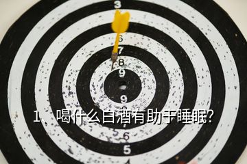 1、喝什么白酒有助于睡眠？