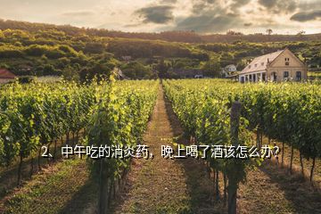 2、中午吃的消炎藥，晚上喝了酒該怎么辦？