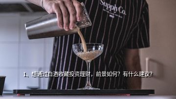 1、想通過白酒收藏投資理財(cái)，前景如何？有什么建議？
