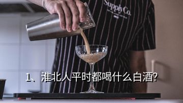 1、淮北人平時(shí)都喝什么白酒？