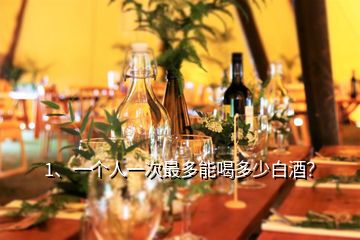 1、一個人一次最多能喝多少白酒？
