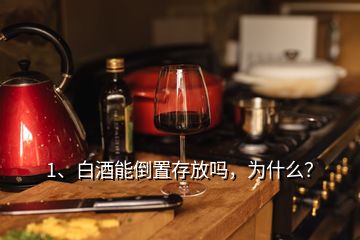 1、白酒能倒置存放嗎，為什么？