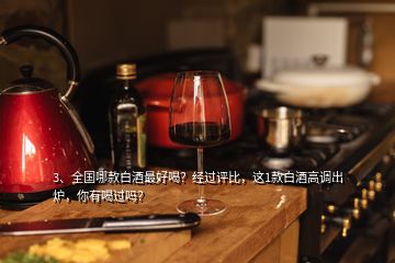3、全國哪款白酒最好喝？經(jīng)過評比，這1款白酒高調(diào)出爐，你有喝過嗎？