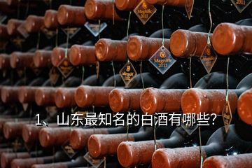 1、山東最知名的白酒有哪些？