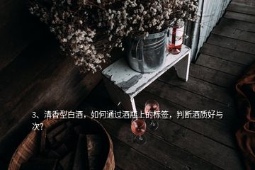 3、清香型白酒，如何通過酒瓶上的標簽，判斷酒質(zhì)好與次？