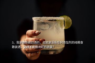 3、我是做傳統(tǒng)白酒的，也就是沒有任何添加劑的純糧食散裝酒，怎樣才能做出好的銷量？