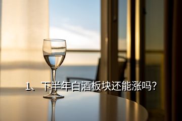 1、下半年白酒板塊還能漲嗎？