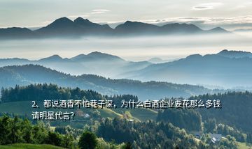2、都說酒香不怕巷子深，為什么白酒企業(yè)要花那么多錢請明星代言？