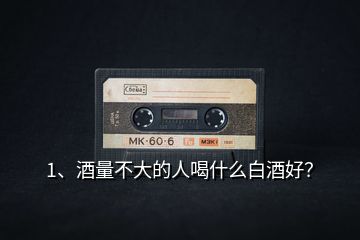 1、酒量不大的人喝什么白酒好？