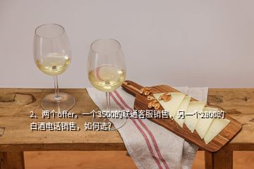 2、兩個offer，一個3500的聯(lián)通客服銷售，另一個2800的白酒電話銷售，如何選？