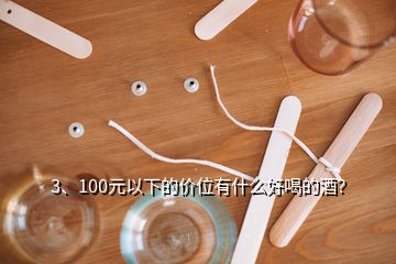3、100元以下的價位有什么好喝的酒？