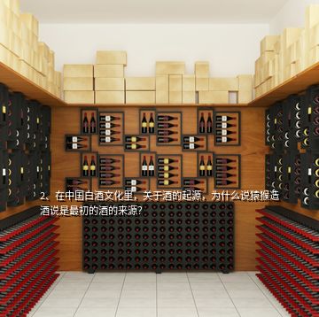 2、在中國(guó)白酒文化里，關(guān)于酒的起源，為什么說(shuō)猿猴造酒說(shuō)是最初的酒的來(lái)源？