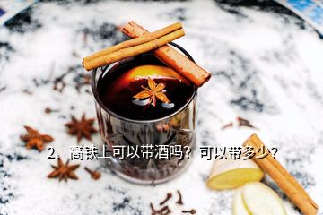2、高鐵上可以帶酒嗎？可以帶多少？