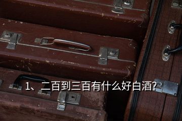 1、二百到三百有什么好白酒？