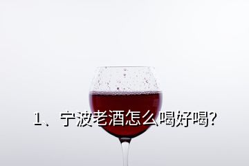 1、寧波老酒怎么喝好喝？