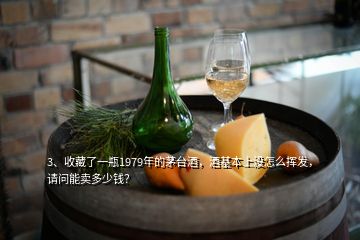 3、收藏了一瓶1979年的茅臺(tái)酒，酒基本上沒怎么揮發(fā)，請(qǐng)問能賣多少錢？