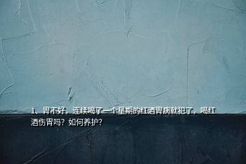 1、胃不好，連續(xù)喝了一個(gè)星期的紅酒胃病就犯了，喝紅酒傷胃嗎？如何養(yǎng)護(hù)？