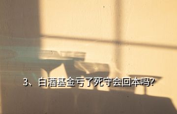 3、白酒基金虧了死守會(huì)回本嗎？
