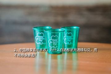 2、中國糧食連年豐收，為什么白酒都是用酒精勾兌，而不用糧食釀造？