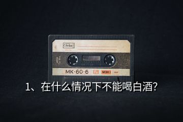 1、在什么情況下不能喝白酒？