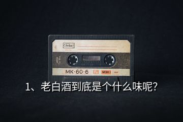 1、老白酒到底是個(gè)什么味呢？