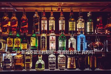 1、新冠疫苗注射期間，喝酒就會死亡真的嗎？